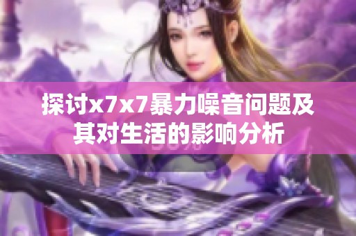 探讨x7x7暴力噪音问题及其对生活的影响分析