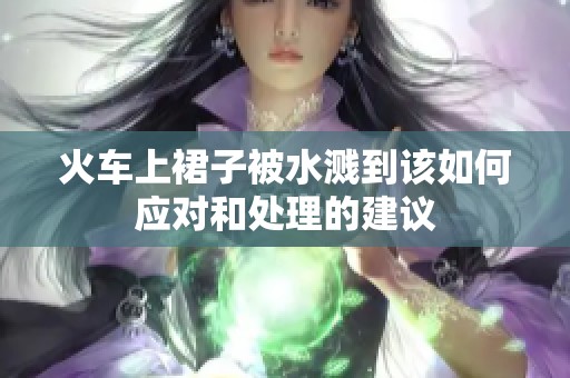 火车上裙子被水溅到该如何应对和处理的建议