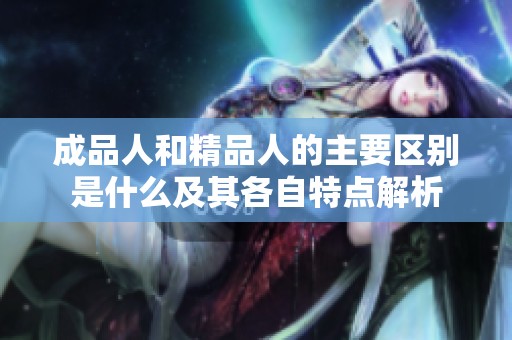 成品人和精品人的主要区别是什么及其各自特点解析