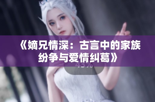 《嫡兄情深：古言中的家族纷争与爱情纠葛》
