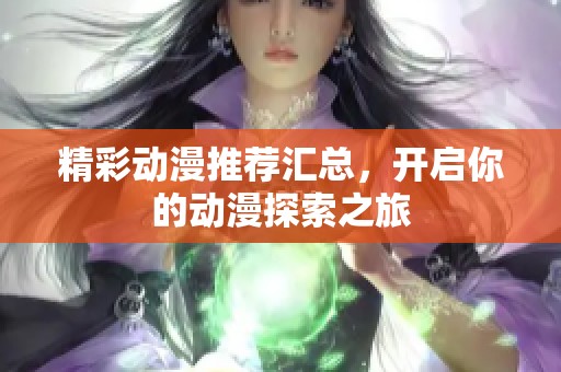 精彩动漫推荐汇总，开启你的动漫探索之旅
