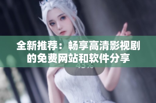 全新推荐：畅享高清影视剧的免费网站和软件分享
