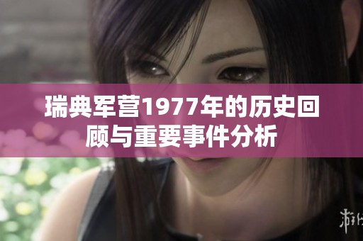 瑞典军营1977年的历史回顾与重要事件分析
