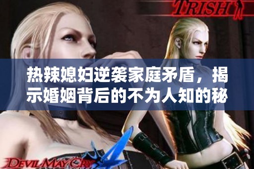 热辣媳妇逆袭家庭矛盾，揭示婚姻背后的不为人知的秘密