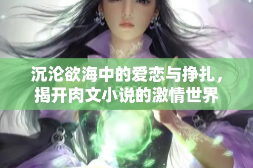 沉沦欲海中的爱恋与挣扎，揭开肉文小说的激情世界