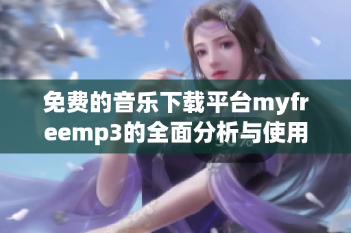 免费的音乐下载平台myfreemp3的全面分析与使用指南
