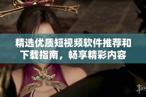 精选优质短视频软件推荐和下载指南，畅享精彩内容
