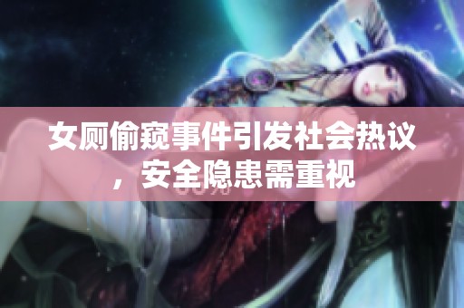 女厕偷窥事件引发社会热议，安全隐患需重视