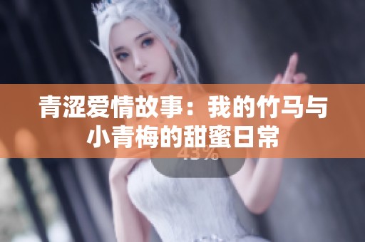 青涩爱情故事：我的竹马与小青梅的甜蜜日常