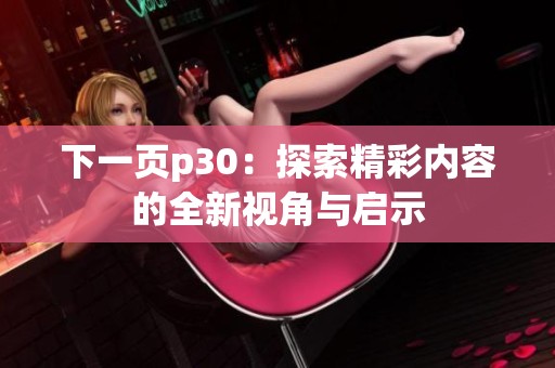 下一页p30：探索精彩内容的全新视角与启示
