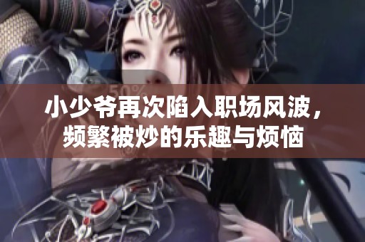 小少爷再次陷入职场风波，频繁被炒的乐趣与烦恼