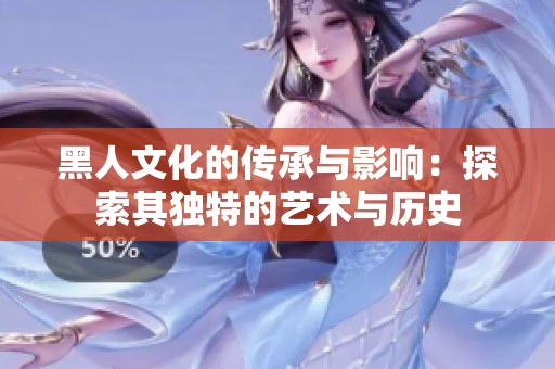 黑人文化的传承与影响：探索其独特的艺术与历史