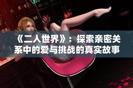 《二人世界》：探索亲密关系中的爱与挑战的真实故事