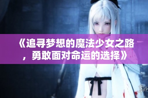 《追寻梦想的魔法少女之路，勇敢面对命运的选择》