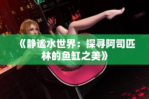 《静谧水世界：探寻阿司匹林的鱼缸之美》