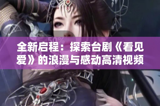 全新启程：探索台剧《看见爱》的浪漫与感动高清视频播放指南