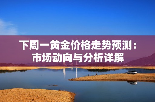 下周一黄金价格走势预测：市场动向与分析详解