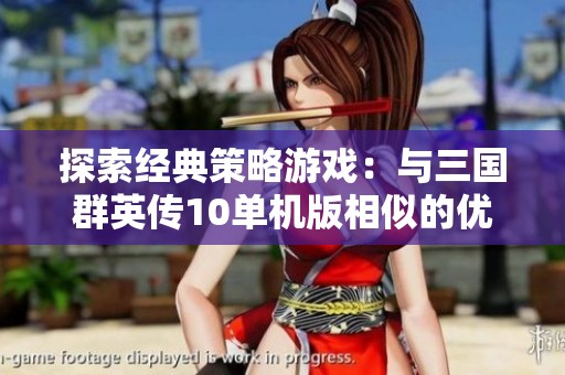 探索经典策略游戏：与三国群英传10单机版相似的优秀作品推荐