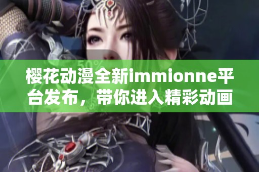 樱花动漫全新immionne平台发布，带你进入精彩动画世界