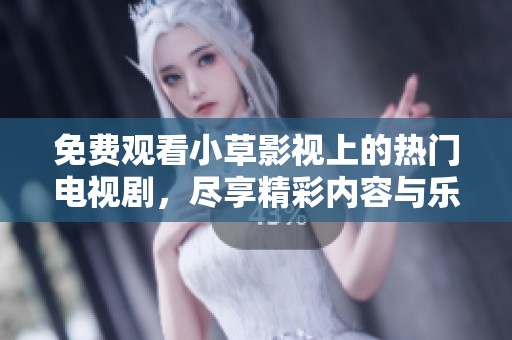 免费观看小草影视上的热门电视剧，尽享精彩内容与乐趣
