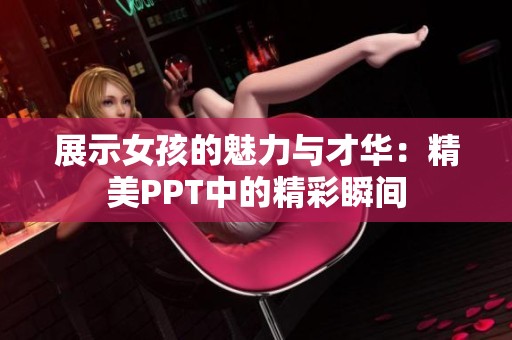 展示女孩的魅力与才华：精美PPT中的精彩瞬间