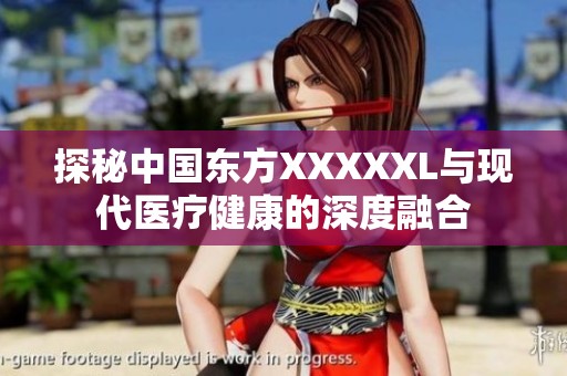 探秘中国东方XXXXXL与现代医疗健康的深度融合