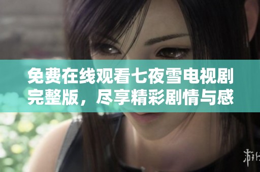 免费在线观看七夜雪电视剧完整版，尽享精彩剧情与感人故事