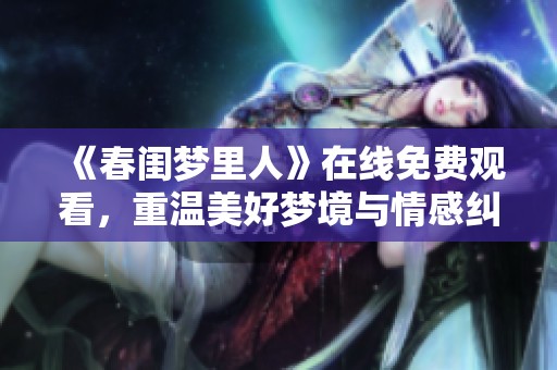《春闺梦里人》在线免费观看，重温美好梦境与情感纠葛