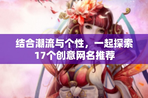 结合潮流与个性，一起探索17个创意网名推荐