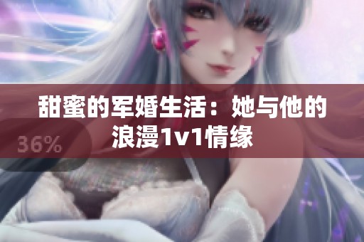 甜蜜的军婚生活：她与他的浪漫1v1情缘