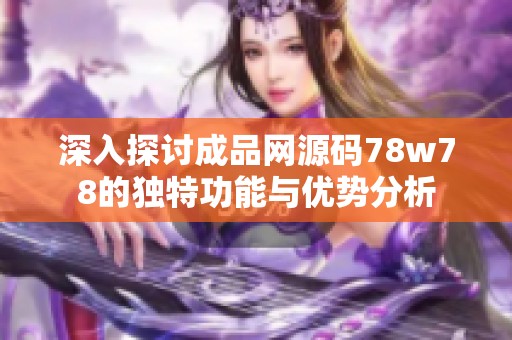 深入探讨成品网源码78w78的独特功能与优势分析