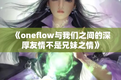 《oneflow与我们之间的深厚友情不是兄妹之情》