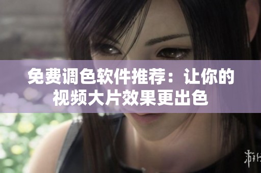 免费调色软件推荐：让你的视频大片效果更出色