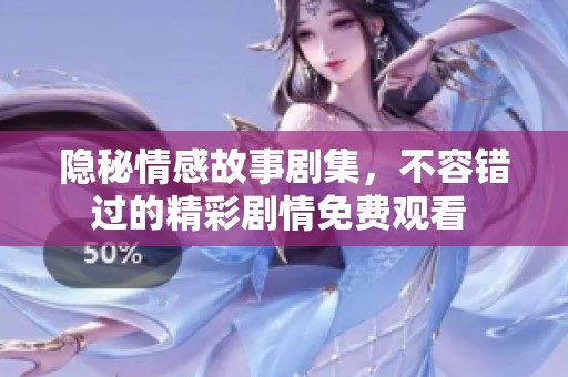 隐秘情感故事剧集，不容错过的精彩剧情免费观看 
