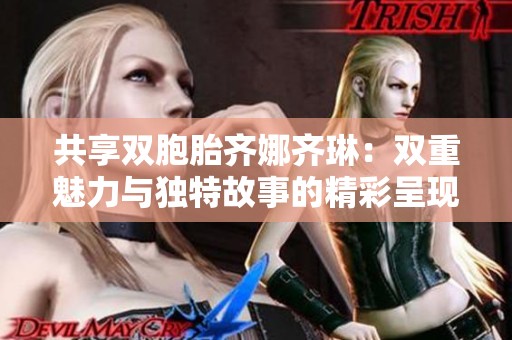 共享双胞胎齐娜齐琳：双重魅力与独特故事的精彩呈现