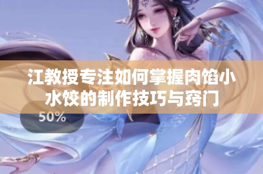 江教授专注如何掌握肉馅小水饺的制作技巧与窍门
