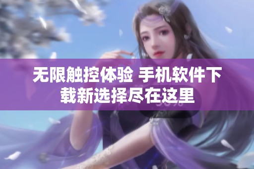 无限触控体验 手机软件下载新选择尽在这里
