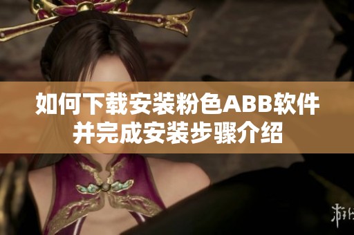 如何下载安装粉色ABB软件并完成安装步骤介绍