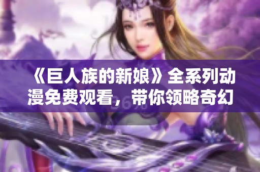《巨人族的新娘》全系列动漫免费观看，带你领略奇幻爱情故事