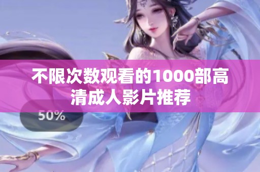 不限次数观看的1000部高清成人影片推荐