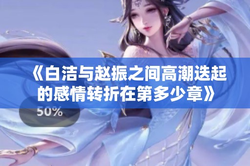 《白洁与赵振之间高潮迭起的感情转折在第多少章》
