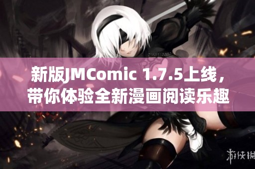 新版JMComic 1.7.5上线，带你体验全新漫画阅读乐趣