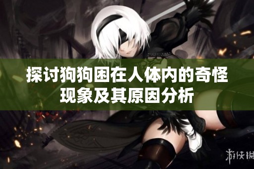 探讨狗狗困在人体内的奇怪现象及其原因分析