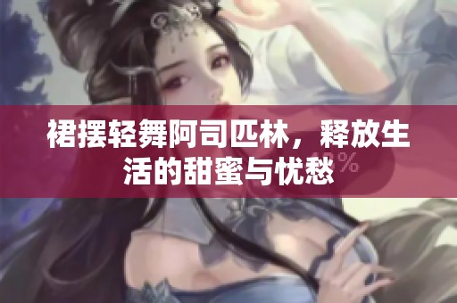 裙摆轻舞阿司匹林，释放生活的甜蜜与忧愁