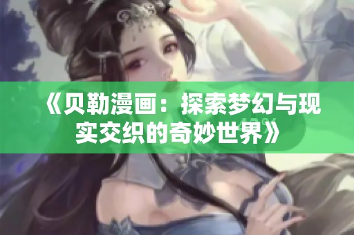 《贝勒漫画：探索梦幻与现实交织的奇妙世界》