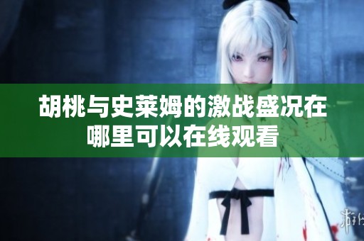 胡桃与史莱姆的激战盛况在哪里可以在线观看