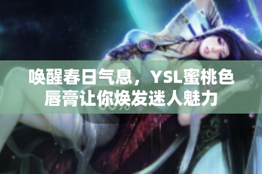唤醒春日气息，YSL蜜桃色唇膏让你焕发迷人魅力