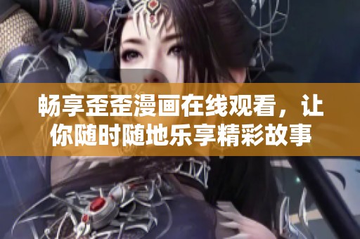 畅享歪歪漫画在线观看，让你随时随地乐享精彩故事