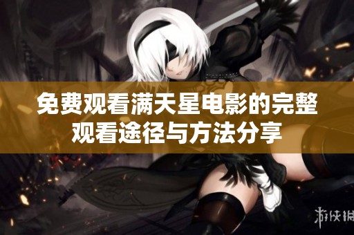 免费观看满天星电影的完整观看途径与方法分享