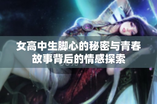 女高中生脚心的秘密与青春故事背后的情感探索